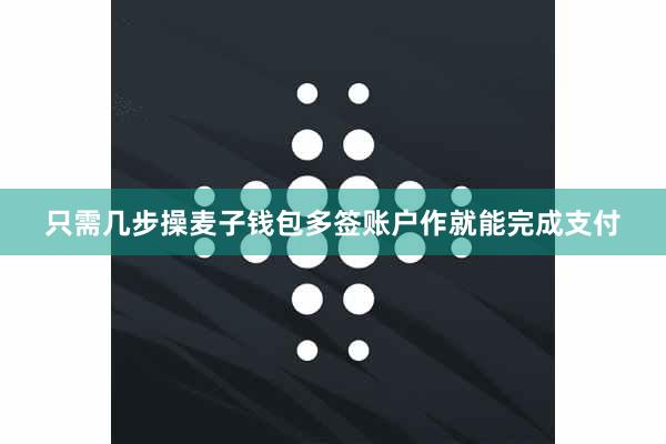 只需几步操麦子钱包多签账户作就能完成支付