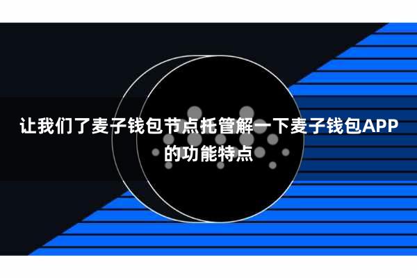 让我们了麦子钱包节点托管解一下麦子钱包APP的功能特点