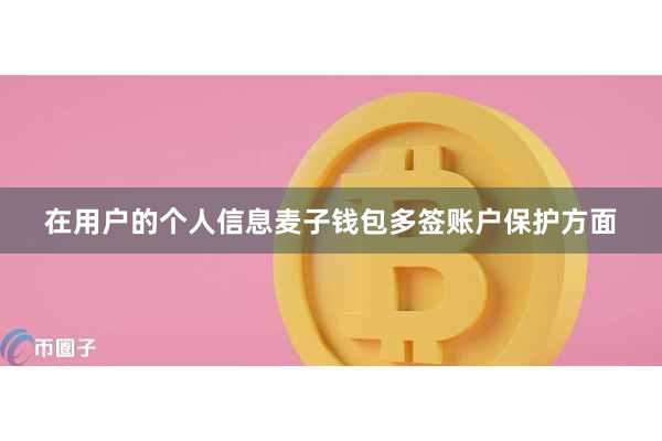 在用户的个人信息麦子钱包多签账户保护方面