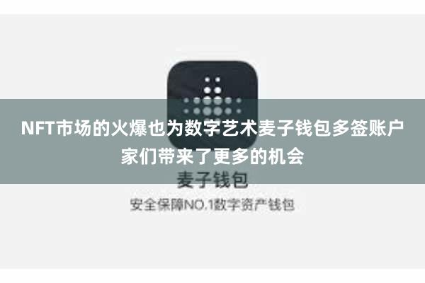 NFT市场的火爆也为数字艺术麦子钱包多签账户家们带来了更多的机会