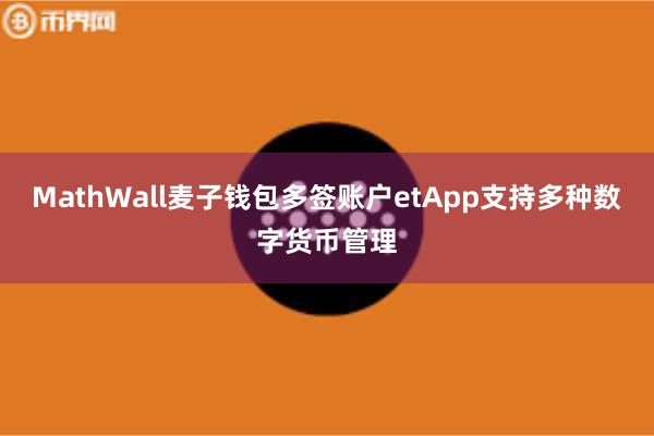 MathWall麦子钱包多签账户etApp支持多种数字货币管理