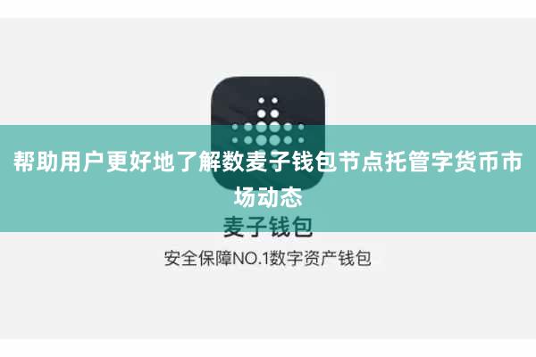 帮助用户更好地了解数麦子钱包节点托管字货币市场动态