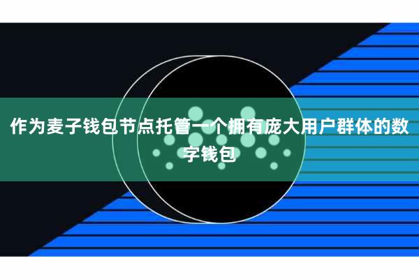 作为麦子钱包节点托管一个拥有庞大用户群体的数字钱包