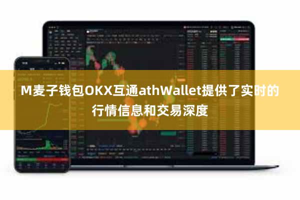 M麦子钱包OKX互通athWallet提供了实时的行情信息和交易深度