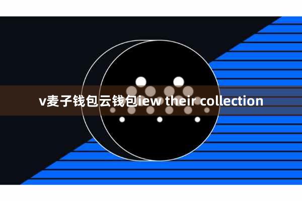 v麦子钱包云钱包iew their collection