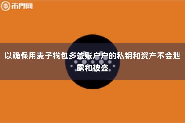 以确保用麦子钱包多签账户户的私钥和资产不会泄露和被盗