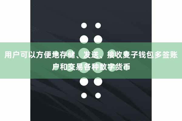 用户可以方便地存储、发送、接收麦子钱包多签账户和交易各种数字货币