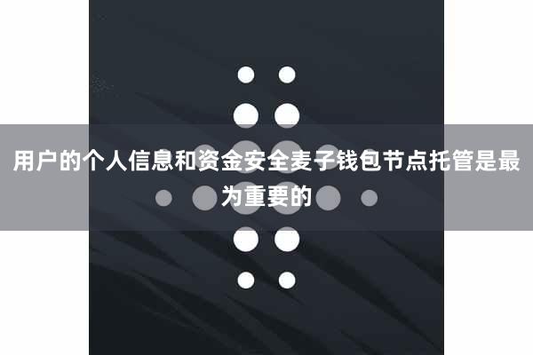 用户的个人信息和资金安全麦子钱包节点托管是最为重要的