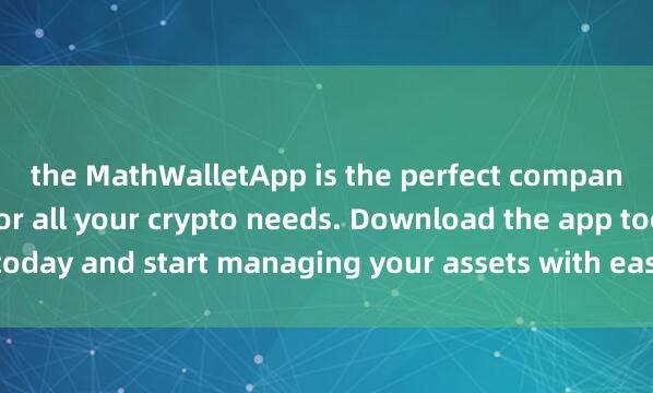 the MathWalletApp is the perfect companion麦子钱包节点托管 for all your crypto needs. Download the app today and start managing your assets with ease and convenience.
