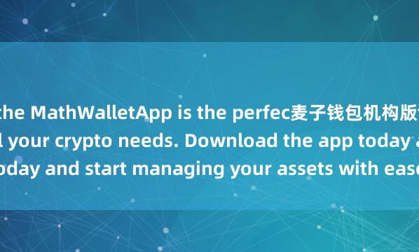 the MathWalletApp is the perfec麦子钱包机构版t companion for all your crypto needs. Download the app today and start managing your assets with ease and convenience.