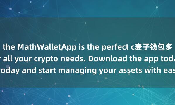 the MathWalletApp is the perfect c麦子钱包多签账户ompanion for all your crypto needs. Download the app today and start managing your assets with ease and convenience.
